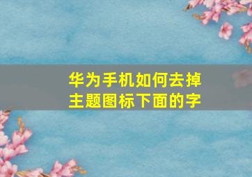 华为手机如何去掉主题图标下面的字