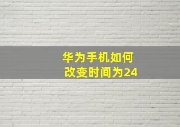 华为手机如何改变时间为24