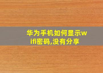 华为手机如何显示wifi密码,没有分享