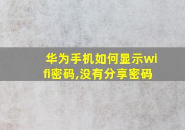 华为手机如何显示wifi密码,没有分享密码