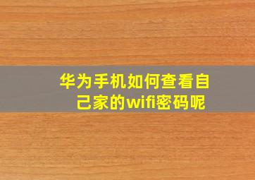 华为手机如何查看自己家的wifi密码呢