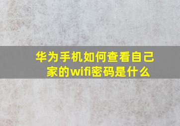 华为手机如何查看自己家的wifi密码是什么