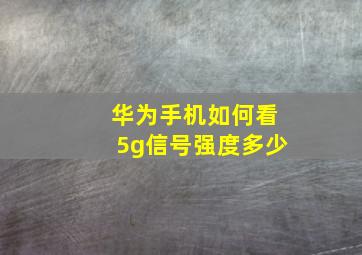 华为手机如何看5g信号强度多少