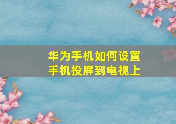 华为手机如何设置手机投屏到电视上