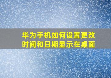 华为手机如何设置更改时间和日期显示在桌面