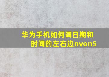 华为手机如何调日期和时间的左右边nvon5