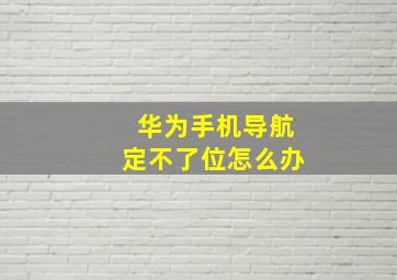 华为手机导航定不了位怎么办