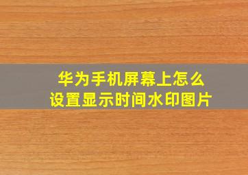 华为手机屏幕上怎么设置显示时间水印图片