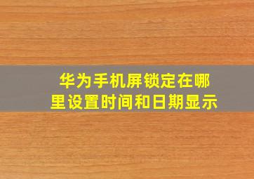 华为手机屏锁定在哪里设置时间和日期显示