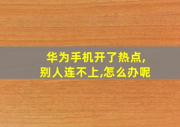 华为手机开了热点,别人连不上,怎么办呢