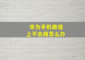 华为手机微信上不去网怎么办