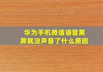 华为手机微信语音黑屏就没声音了什么原因