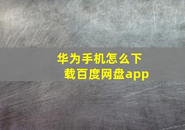 华为手机怎么下载百度网盘app