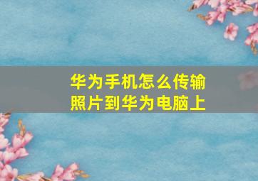 华为手机怎么传输照片到华为电脑上