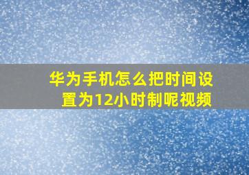 华为手机怎么把时间设置为12小时制呢视频