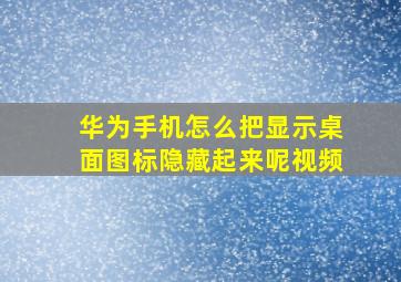 华为手机怎么把显示桌面图标隐藏起来呢视频