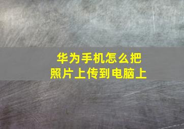 华为手机怎么把照片上传到电脑上