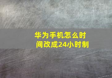 华为手机怎么时间改成24小时制