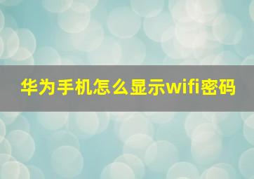 华为手机怎么显示wifi密码