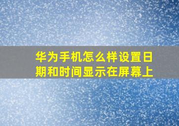 华为手机怎么样设置日期和时间显示在屏幕上