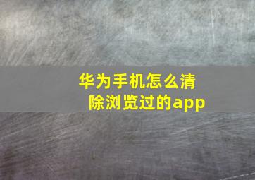 华为手机怎么清除浏览过的app