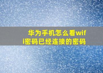 华为手机怎么看wifi密码已经连接的密码