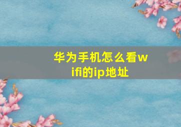 华为手机怎么看wifi的ip地址