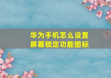 华为手机怎么设置屏幕锁定功能图标