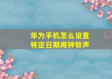 华为手机怎么设置特定日期闹钟铃声