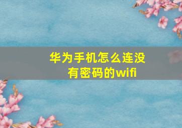 华为手机怎么连没有密码的wifi