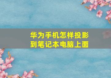 华为手机怎样投影到笔记本电脑上面