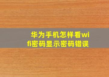 华为手机怎样看wifi密码显示密码错误