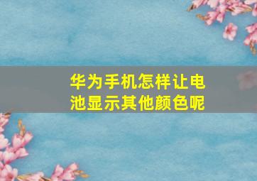 华为手机怎样让电池显示其他颜色呢