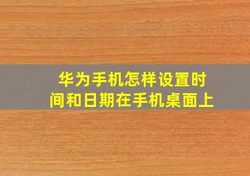 华为手机怎样设置时间和日期在手机桌面上