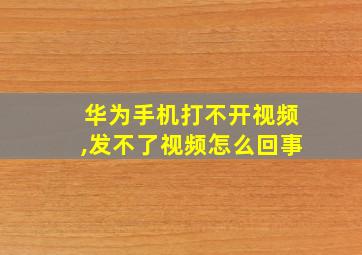 华为手机打不开视频,发不了视频怎么回事