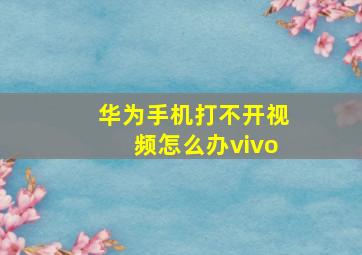 华为手机打不开视频怎么办vivo