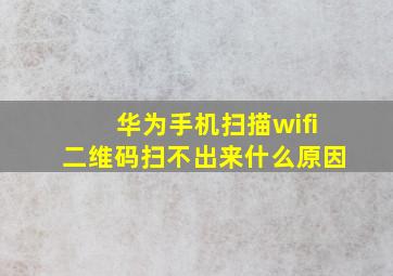 华为手机扫描wifi二维码扫不出来什么原因