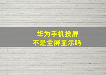 华为手机投屏不是全屏显示吗