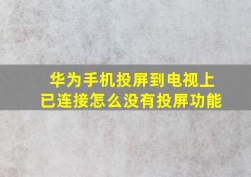 华为手机投屏到电视上已连接怎么没有投屏功能