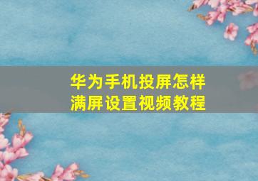 华为手机投屏怎样满屏设置视频教程