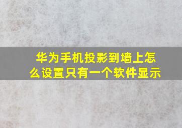 华为手机投影到墙上怎么设置只有一个软件显示