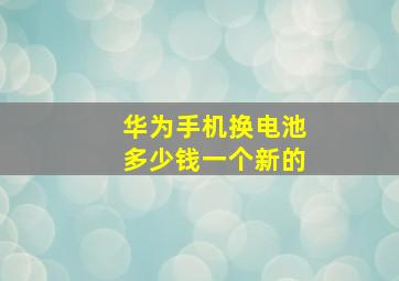 华为手机换电池多少钱一个新的