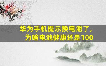 华为手机提示换电池了,为啥电池健康还是100