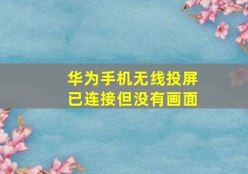 华为手机无线投屏已连接但没有画面