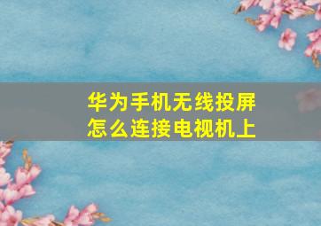 华为手机无线投屏怎么连接电视机上