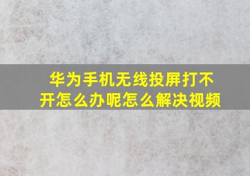 华为手机无线投屏打不开怎么办呢怎么解决视频