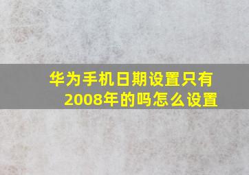 华为手机日期设置只有2008年的吗怎么设置