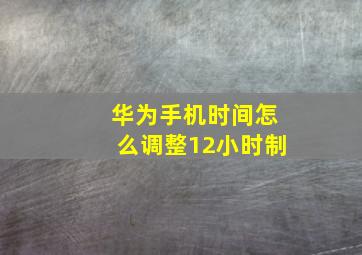 华为手机时间怎么调整12小时制