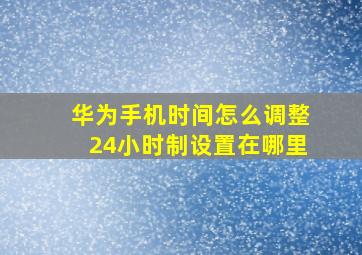 华为手机时间怎么调整24小时制设置在哪里