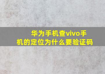 华为手机查vivo手机的定位为什么要验证码